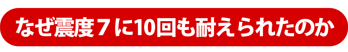 何故震度７に10回も耐えられたのか